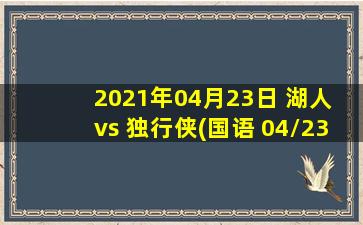 2021年04月23日 湖人 vs 独行侠(国语 04/23)高清直播